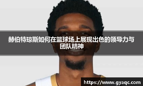赫伯特琼斯如何在篮球场上展现出色的领导力与团队精神