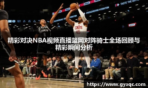 精彩对决NBA视频直播篮网对阵骑士全场回顾与精彩瞬间分析
