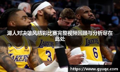 湖人对决雄风精彩比赛完整视频回顾与分析尽在此处