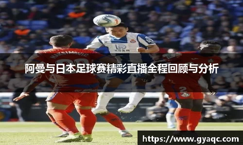 阿曼与日本足球赛精彩直播全程回顾与分析