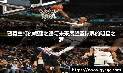 贾莫兰特的崛起之路与未来展望篮球界的明星之梦