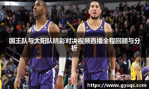 国王队与太阳队精彩对决视频直播全程回顾与分析
