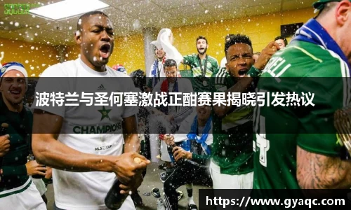 波特兰与圣何塞激战正酣赛果揭晓引发热议