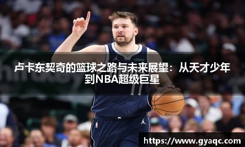 卢卡东契奇的篮球之路与未来展望：从天才少年到NBA超级巨星