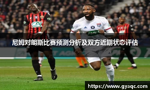 尼姆对朗斯比赛预测分析及双方近期状态评估