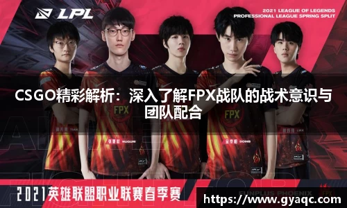 CSGO精彩解析：深入了解FPX战队的战术意识与团队配合