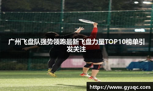 广州飞盘队强势领跑最新飞盘力量TOP10榜单引发关注